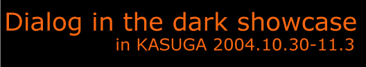 Dialog in the dark showcase in KASUGA 2004.10.30-11.3 
